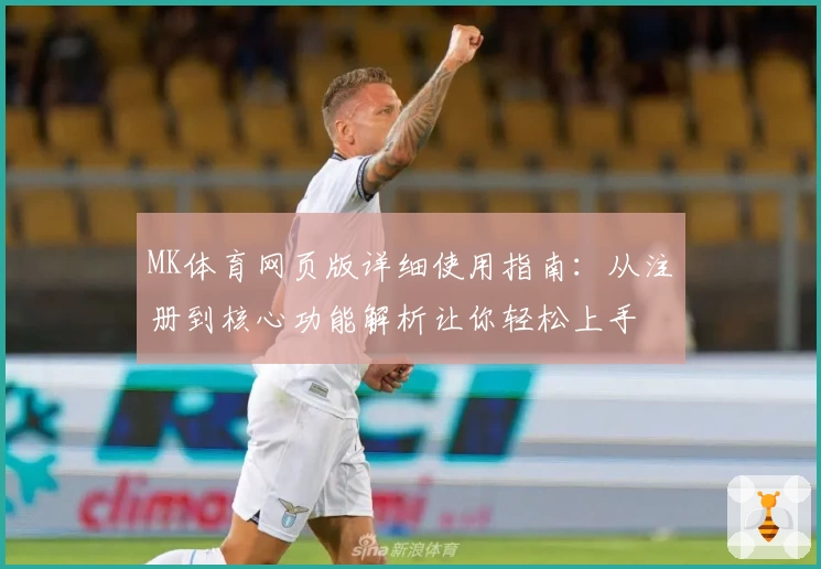 MK体育网页版详细使用指南：从注册到核心功能解析让你轻松上手