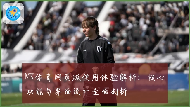 MK体育网页版使用体验解析：核心功能与界面设计全面剖析