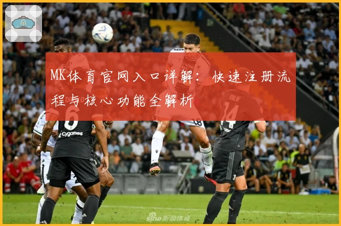 MK体育官网入口详解：快速注册流程与核心功能全解析