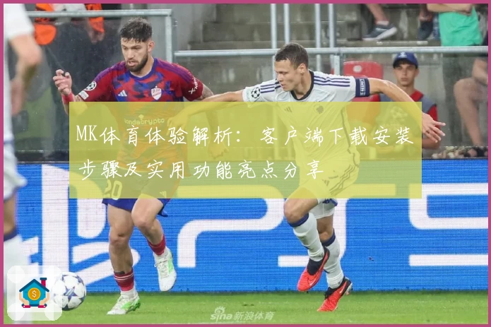 MK体育体验解析：客户端下载安装步骤及实用功能亮点分享