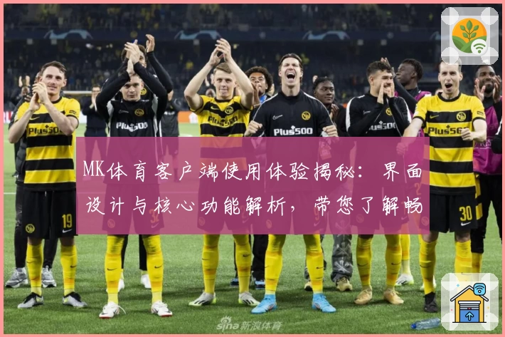 MK体育客户端使用体验揭秘：界面设计与核心功能解析，带您了解畅快操作背后的细节优化