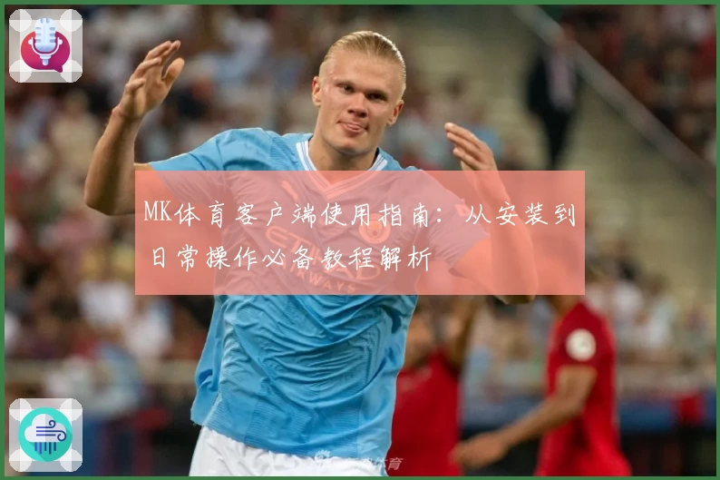 MK体育客户端使用指南：从安装到日常操作必备教程解析