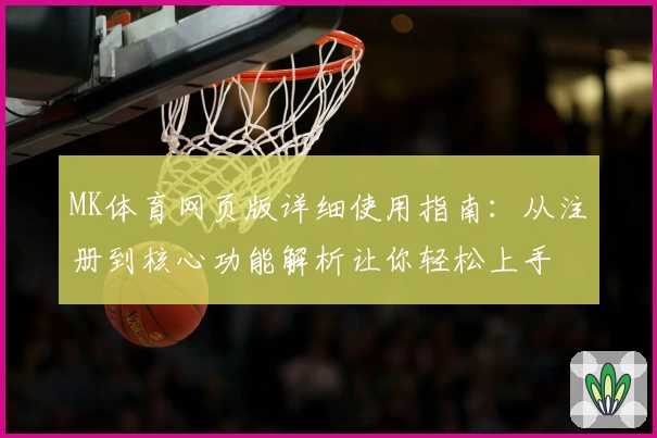 MK体育网页版详细使用指南：从注册到核心功能解析让你轻松上手