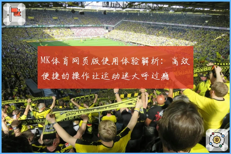 MK体育网页版使用体验解析：高效便捷的操作让运动迷大呼过瘾