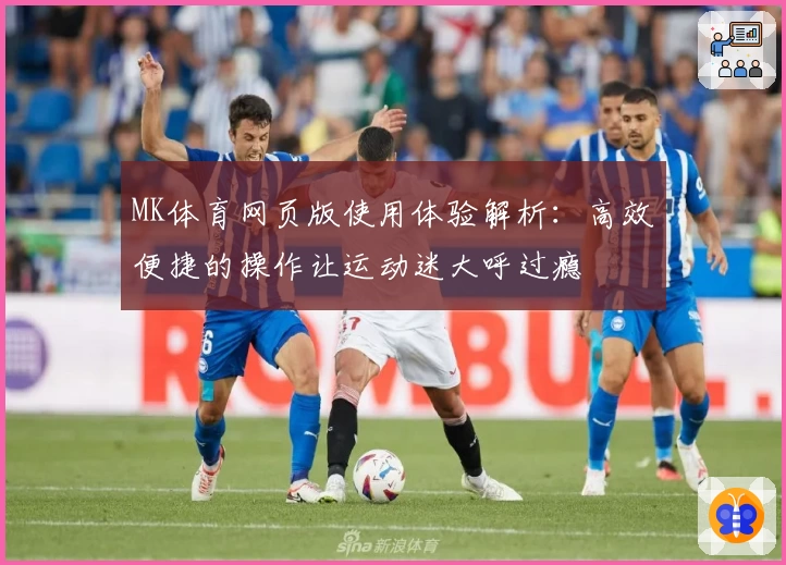 MK体育网页版使用体验解析：高效便捷的操作让运动迷大呼过瘾