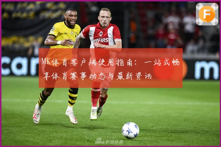 MK体育客户端使用指南：一站式畅享体育赛事动态与最新资讯