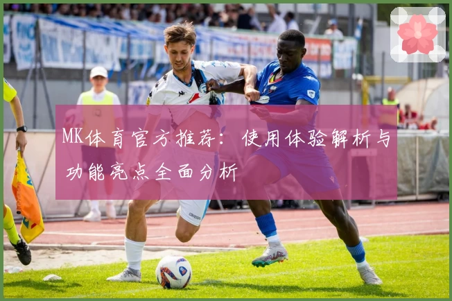 MK体育官方推荐：使用体验解析与功能亮点全面分析