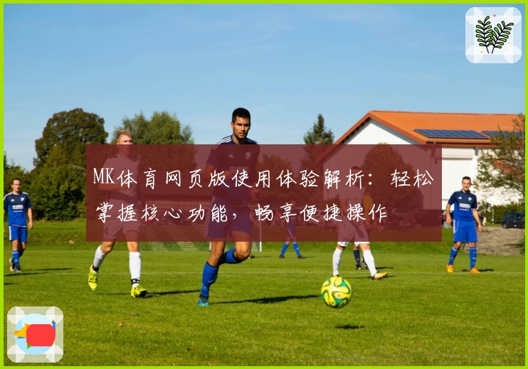 MK体育网页版使用体验解析：轻松掌握核心功能，畅享便捷操作