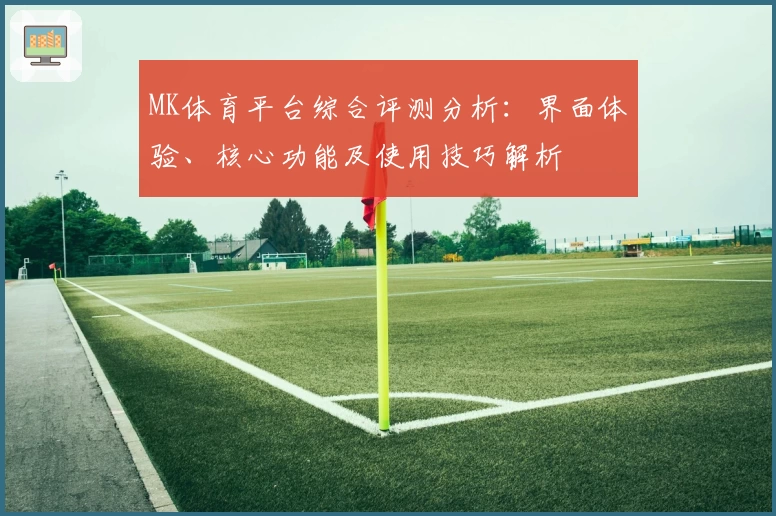 MK体育平台综合评测分析：界面体验、核心功能及使用技巧解析